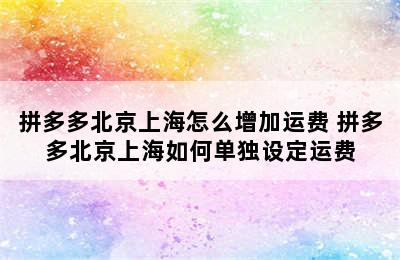 拼多多北京上海怎么增加运费 拼多多北京上海如何单独设定运费